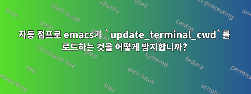 자동 점프로 emacs가 `update_terminal_cwd`를 로드하는 것을 어떻게 방지합니까?