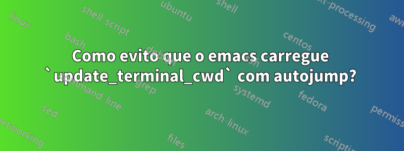 Como evito que o emacs carregue `update_terminal_cwd` com autojump?