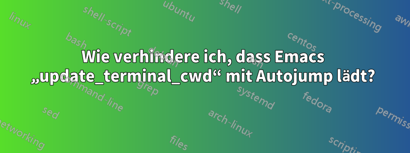 Wie verhindere ich, dass Emacs „update_terminal_cwd“ mit Autojump lädt?