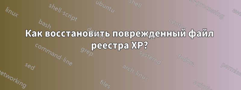 Как восстановить поврежденный файл реестра XP?