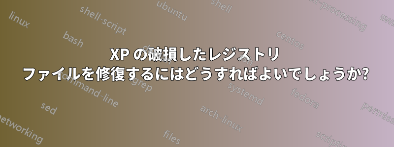 XP の破損したレジストリ ファイルを修復するにはどうすればよいでしょうか?