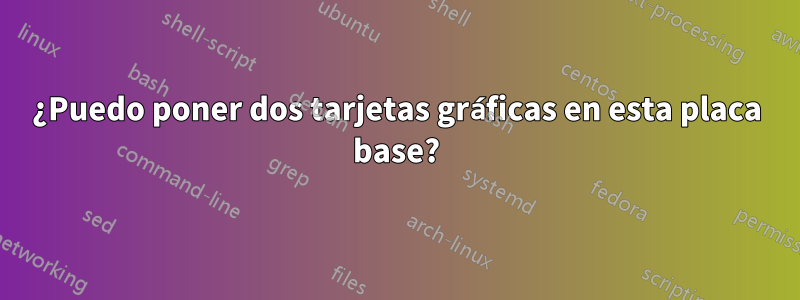 ¿Puedo poner dos tarjetas gráficas en esta placa base?