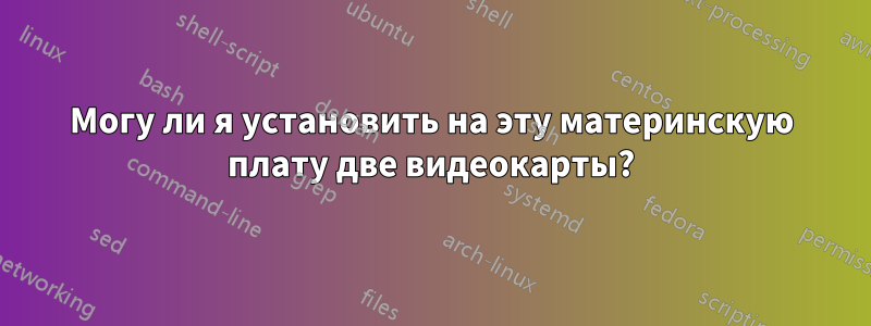 Могу ли я установить на эту материнскую плату две видеокарты?