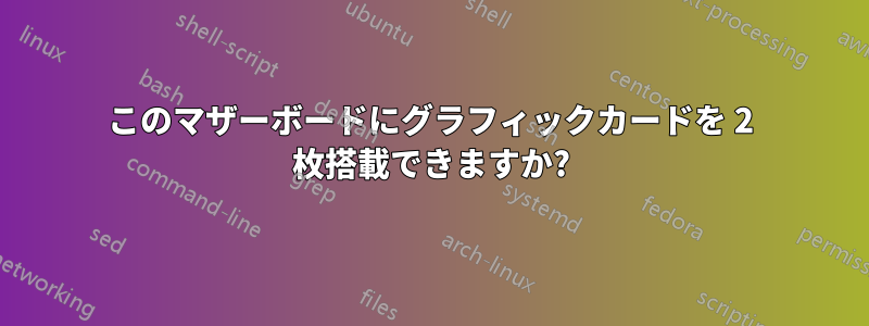 このマザーボードにグラフィックカードを 2 枚搭載できますか?