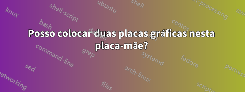 Posso colocar duas placas gráficas nesta placa-mãe?