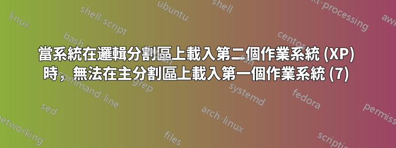 當系統在邏輯分割區上載入第二個作業系統 (XP) 時，無法在主分割區上載入第一個作業系統 (7)