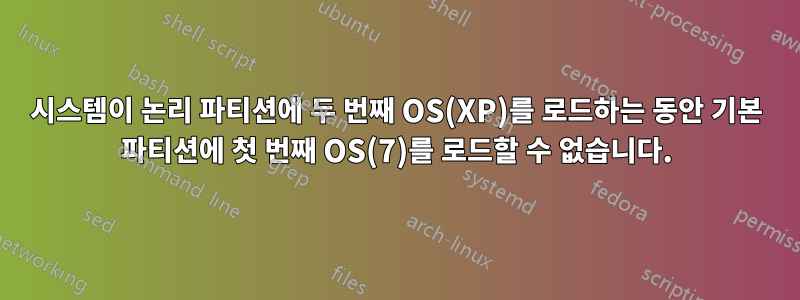 시스템이 논리 파티션에 두 번째 OS(XP)를 로드하는 동안 기본 파티션에 첫 번째 OS(7)를 로드할 수 없습니다.