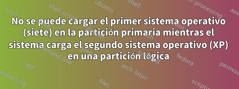 No se puede cargar el primer sistema operativo (siete) en la partición primaria mientras el sistema carga el segundo sistema operativo (XP) en una partición lógica