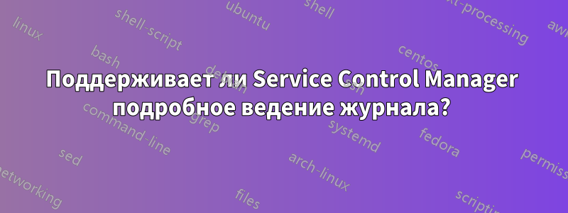 Поддерживает ли Service Control Manager подробное ведение журнала?