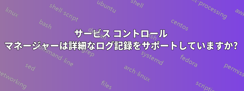 サービス コントロール マネージャーは詳細なログ記録をサポートしていますか?