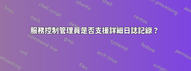 服務控制管理員是否支援詳細日誌記錄？