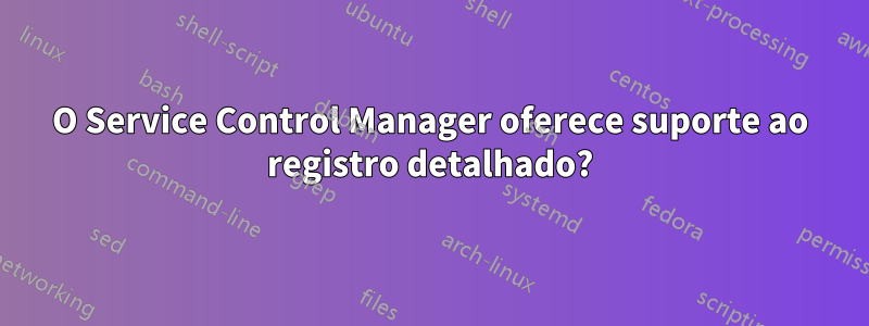 O Service Control Manager oferece suporte ao registro detalhado?