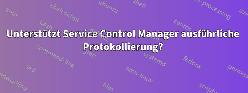 Unterstützt Service Control Manager ausführliche Protokollierung?