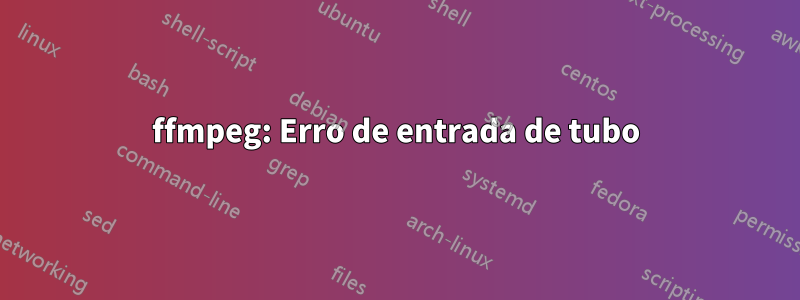 ffmpeg: Erro de entrada de tubo