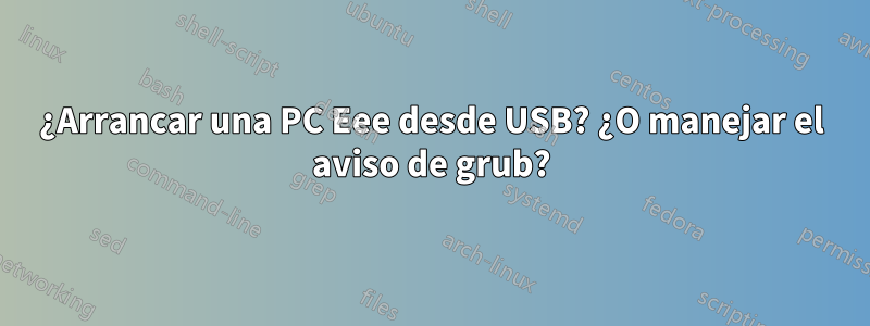 ¿Arrancar una PC Eee desde USB? ¿O manejar el aviso de grub?