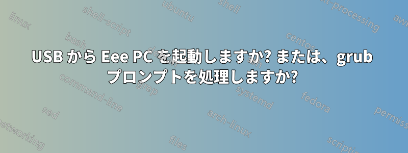 USB から Eee PC を起動しますか? または、grub プロンプトを処理しますか?