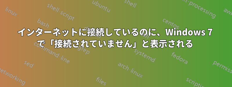 インターネットに接続しているのに、Windows 7 で「接続されていません」と表示される