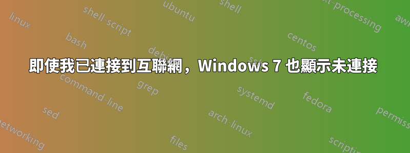 即使我已連接到互聯網，Windows 7 也顯示未連接