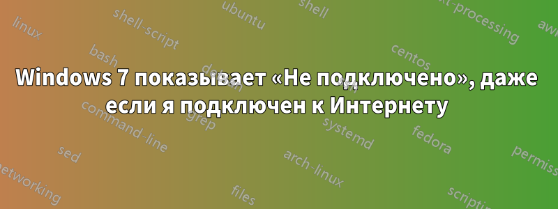 Windows 7 показывает «Не подключено», даже если я подключен к Интернету