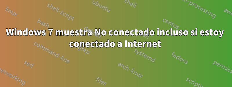 Windows 7 muestra No conectado incluso si estoy conectado a Internet