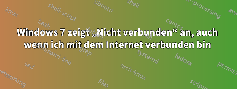 Windows 7 zeigt „Nicht verbunden“ an, auch wenn ich mit dem Internet verbunden bin