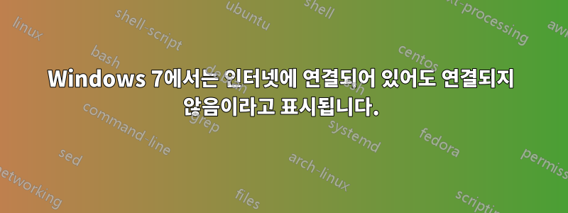 Windows 7에서는 인터넷에 연결되어 있어도 연결되지 않음이라고 표시됩니다.