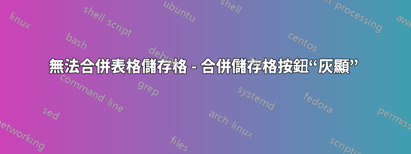 無法合併表格儲存格 - 合併儲存格按鈕“灰顯”