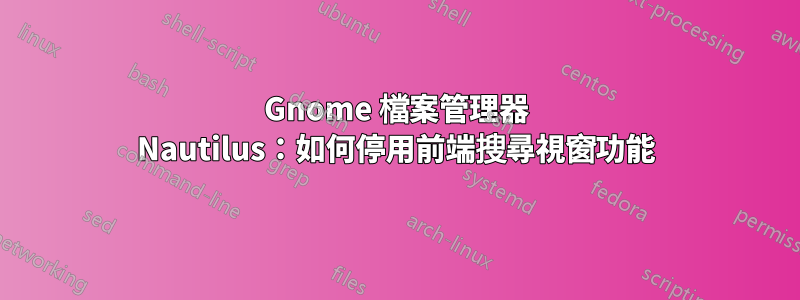 Gnome 檔案管理器 Nautilus：如何停用前端​​搜尋視窗功能