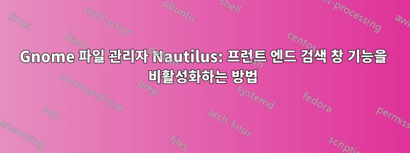 Gnome 파일 관리자 Nautilus: 프런트 엔드 검색 창 기능을 비활성화하는 방법