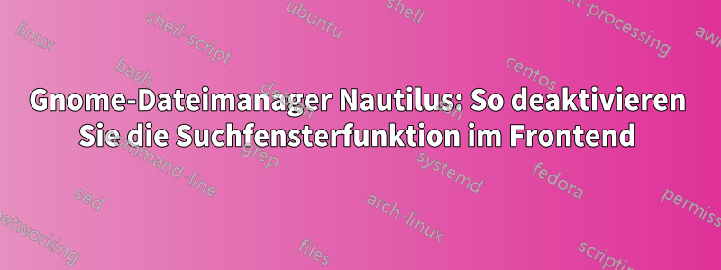 Gnome-Dateimanager Nautilus: So deaktivieren Sie die Suchfensterfunktion im Frontend