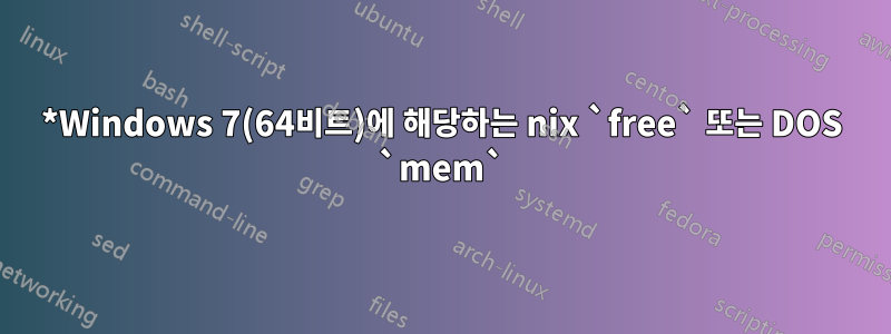 *Windows 7(64비트)에 해당하는 nix `free` 또는 DOS `mem`