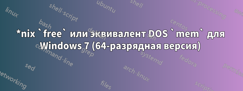 *nix `free` или эквивалент DOS `mem` для Windows 7 (64-разрядная версия)