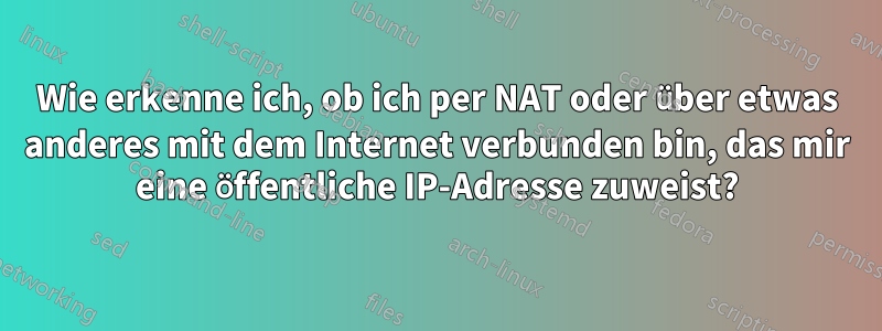 Wie erkenne ich, ob ich per NAT oder über etwas anderes mit dem Internet verbunden bin, das mir eine öffentliche IP-Adresse zuweist?