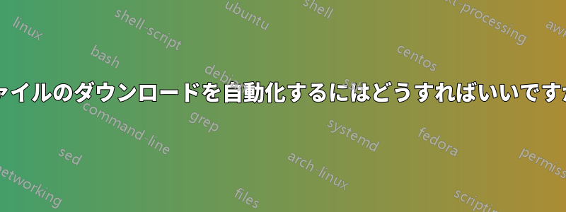 ファイルのダウンロードを自動化するにはどうすればいいですか?