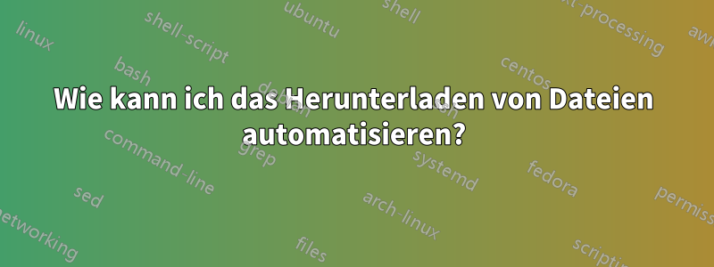 Wie kann ich das Herunterladen von Dateien automatisieren?