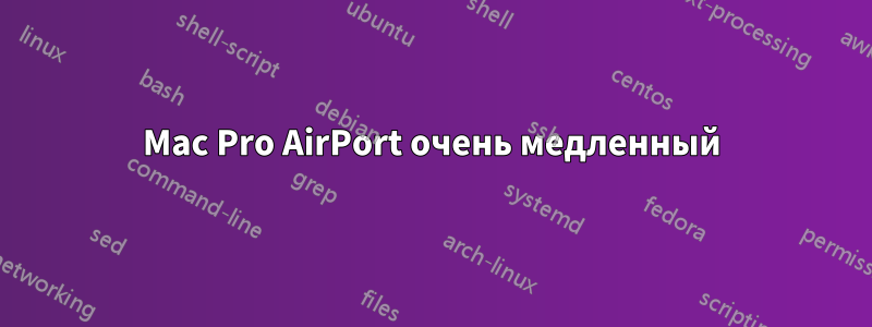 Mac Pro AirPort очень медленный