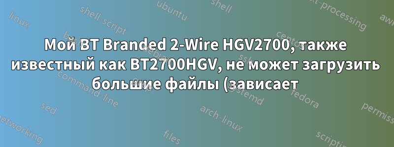 Мой BT Branded 2-Wire HGV2700, также известный как BT2700HGV, не может загрузить большие файлы (зависает) из магазина PlayStation при использовании PlayStation 3