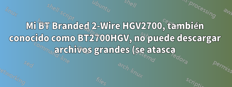 Mi BT Branded 2-Wire HGV2700, también conocido como BT2700HGV, no puede descargar archivos grandes (se atasca) de Playstation Store cuando uso mi Playstation 3.