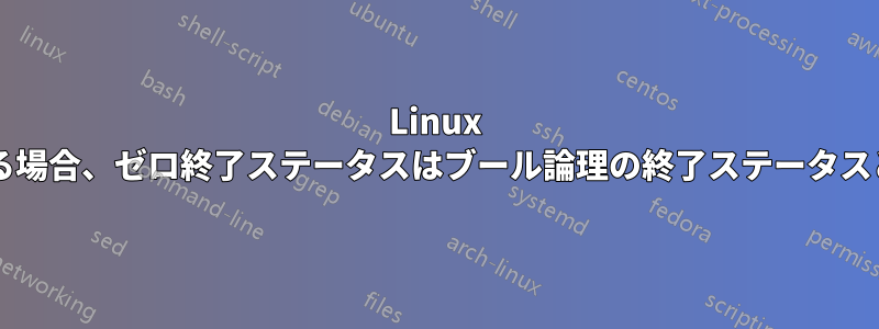 Linux シェルを使用する場合、ゼロ終了ステータスはブール論理の終了ステータスと異なりますか?