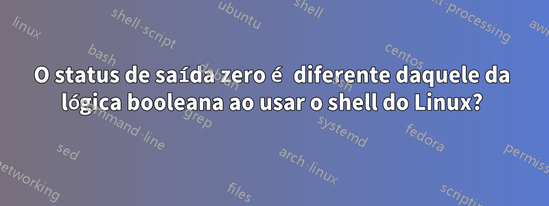 O status de saída zero é diferente daquele da lógica booleana ao usar o shell do Linux?