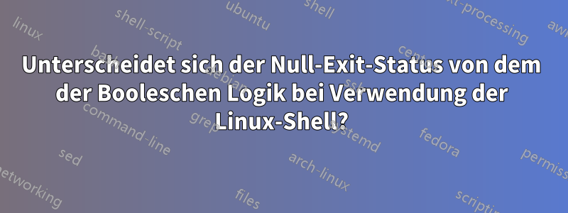 Unterscheidet sich der Null-Exit-Status von dem der Booleschen Logik bei Verwendung der Linux-Shell?