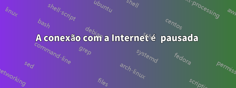 A conexão com a Internet é pausada