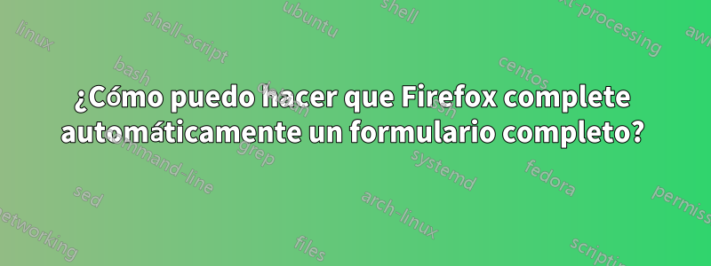 ¿Cómo puedo hacer que Firefox complete automáticamente un formulario completo?