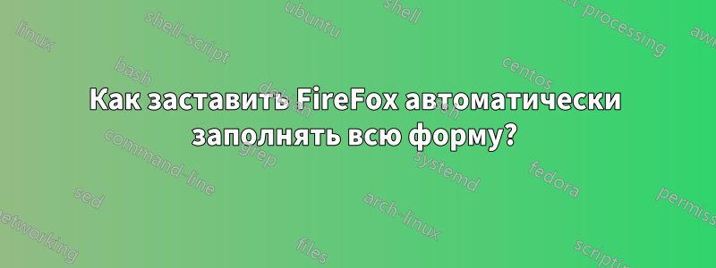 Как заставить FireFox автоматически заполнять всю форму?