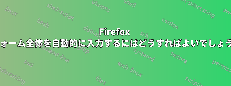 Firefox でフォーム全体を自動的に入力するにはどうすればよいでしょうか?