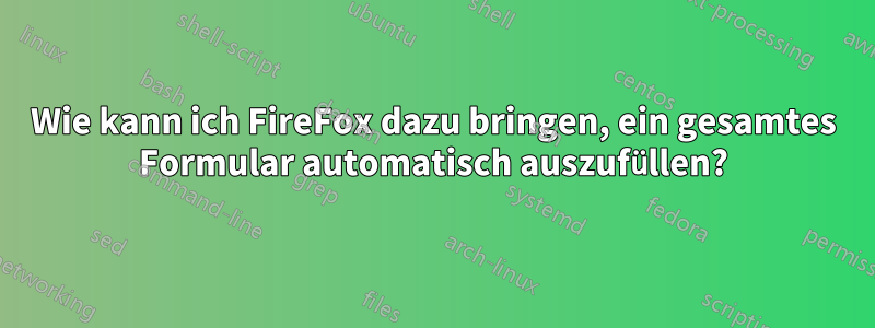 Wie kann ich FireFox dazu bringen, ein gesamtes Formular automatisch auszufüllen?