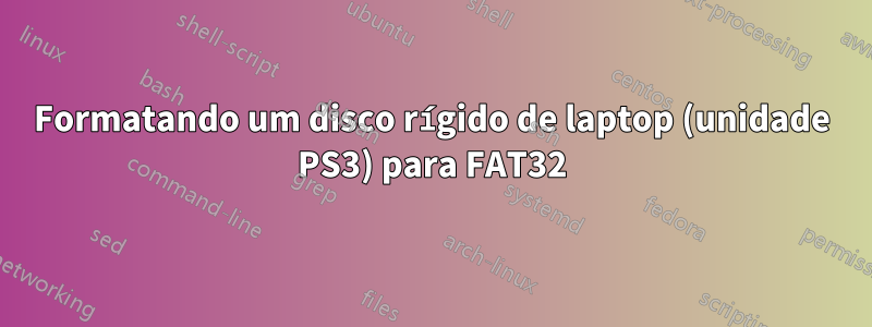 Formatando um disco rígido de laptop (unidade PS3) para FAT32