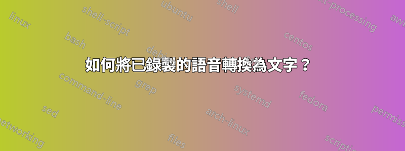 如何將已錄製的語音轉換為文字？ 