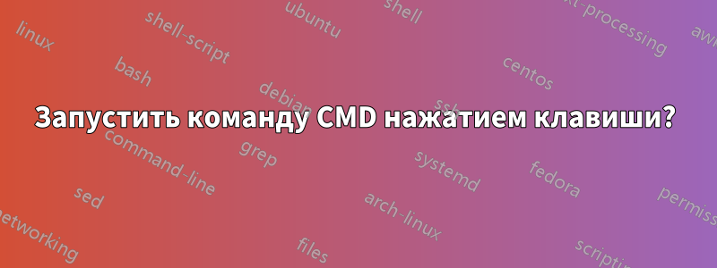 Запустить команду CMD нажатием клавиши?