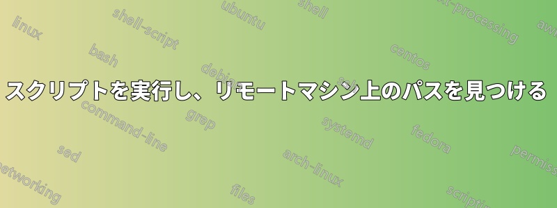 スクリプトを実行し、リモートマシン上のパスを見つける